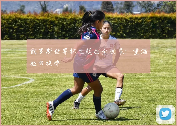 俄罗斯世界杯主题曲全收录：重温经典旋律