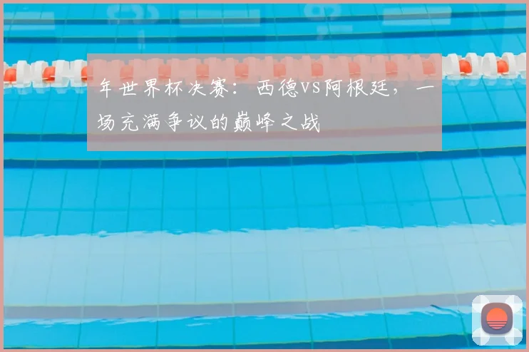 年世界杯决赛：西德vs阿根廷，一场充满争议的巅峰之战