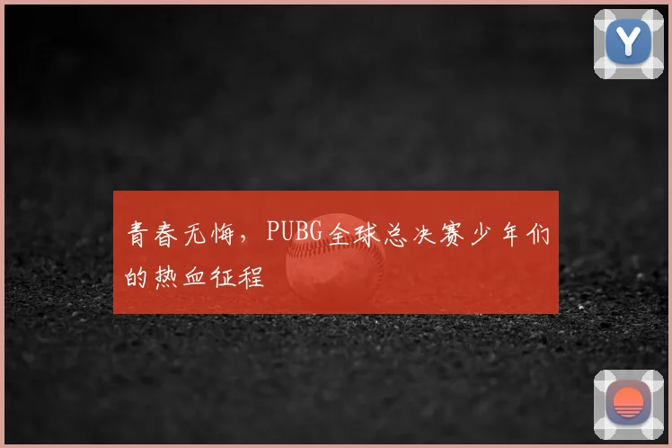 青春无悔,PUBG全球总决赛少年们的热血征程