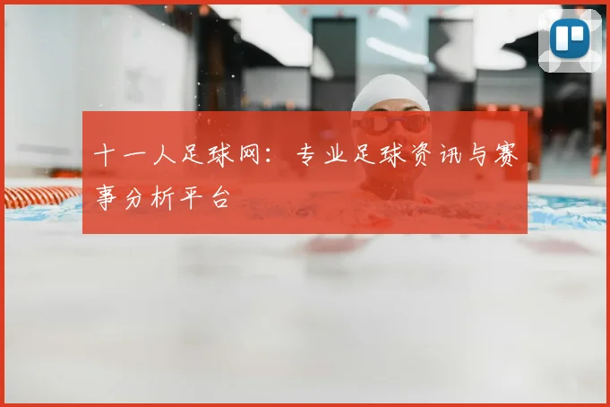 十一人足球网：专业足球资讯与赛事分析平台