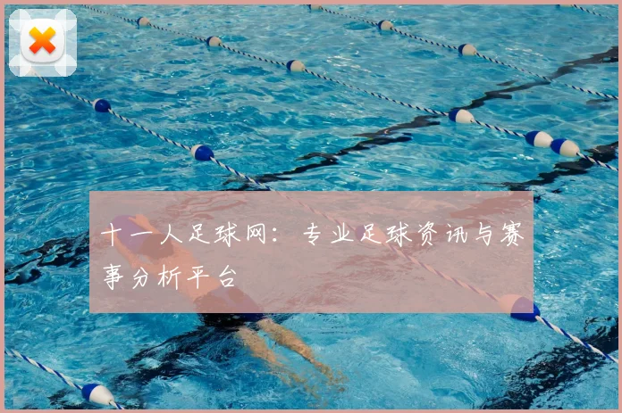 十一人足球网：专业足球资讯与赛事分析平台