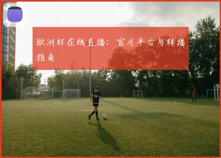 欧洲杯在线直播:官方平台与转播指南